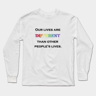 Our Lives Are Different Long Sleeve T-Shirt